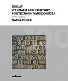 100 lat Wydziału Architektury Politechniki Warszawskiej (1915-2015). Nauczyciele
