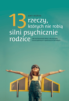 13 rzeczy, których nie robią silni psychicznie rodzice. Jak wychować dzieci, aby wyrosły na spełnionych i szczęśliwych dorosłych