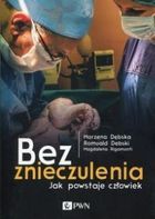 Bez znieczulenia. Jak powstaje człowiek