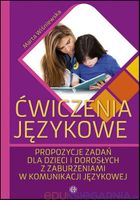 Ćwiczenia językowe. Propozycje zadań dla dzieci i dorosłych z zaburzeniami w komunikacji językowej
