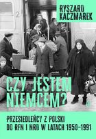 Czy jestem Niemcem? Przesiedleńcy z Polski do RFN i NRD w latach 1950–1991