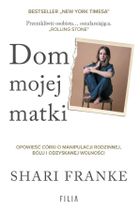 Dom mojej matki. Opowieść córki o rodzinnej manipulacji, bólu i odzyskanej wolności