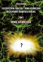 Filozoficznym traktem – Nowa Kosmologia. Wszechświat grawitacji dualnej. Tom 3