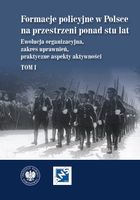 Formacje policyjne w Polsce na przestrzeni ponad stu lat. Ewolucja organizacyjna, zakres uprawnień, praktyczne aspekty aktywności. Tom 1