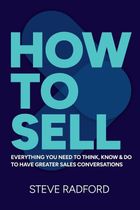 How to Sell. Everything you need to think, know and do to have greater sales conversations