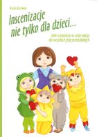 Inscenizacje nie tylko dla dzieci. Zbiór scenariuszy na różne okazje dla wszystkich grup przedszkolnych