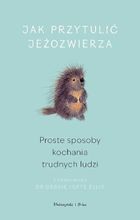 Jak przytulić jeżozwierza. Proste sposoby kochania trudnych ludzi. Duże litery