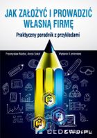 Jak założyć i prowadzić własną firmę. Praktyczny poradnik z przykładami