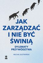 Jak zarządzać i nie być świnią. Dylematy przywództwa