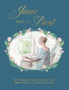 Jane Said It Best. Wit and Wisdom from the Writings of Jane Austen
