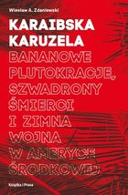 Karaibska karuzela. Bananowe plutokracje, szwadrony, śmierci i zimna wojna w Ameryce Środkowej