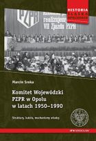 Komitet Wojewódzki PZPR w Opolu w latach 1950-1990. Struktury, ludzie, mechanizmy, władzy