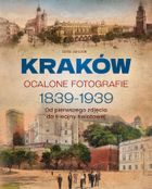 Kraków. Ocalone fotografie 1839-1939. Od pierwszego zdjęcia do II wojny światowej