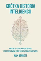 Krótka historia inteligencji. Ewolucja, sztuczna inteligencja i pięć przełomów, które ukształtowały nasz mózg