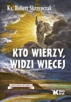 Kto wierzy, widzi więcej. Anatomia wiary. Tom 2