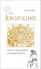 Ku Jerozolimie. Polscy pielgrzymi do Ziemi Świętej