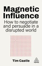 Magnetic Influence. How to Negotiate and Persuade in a Disrupted World
