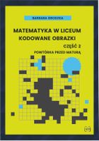 Matematyka w liceum. Kodowane obrazki. Część 2. Powtórka przed maturą