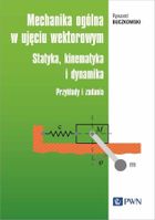 Mechanika ogólna w ujęciu wektorowym. Statyka, kinematyka i dynamika. Przykłady i zadania