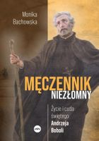 Męczennik niezłomny. Życie i cuda świętego Andrzeja Boboli