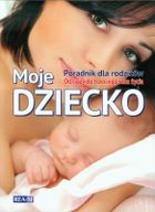 Moje dziecko. Poradnik dla rodziców. Od ciąży do trzeciego roku życia