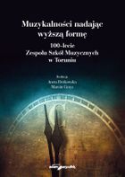 Muzykalności nadając wyższą formę. 100-lecie Zespołu Szkół Muzycznych w Toruniu