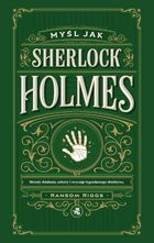 Myśl jak Sherlock Holmes. Metody działania, sekrety i zwyczaje legendarnego detektywa