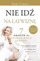 Nie idź na łatwiznę. Siedem kroków do prawdziwego sukcesu