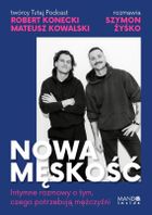 Nowa męskość. Intymne rozmowy o tym, czego potrzebują mężczyźni
