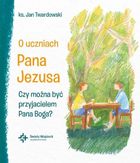 O uczniach Pana Jezusa. Czy można być przyjacielem Pana Boga?