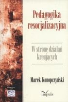 Pedagogika resocjalizacyjna. W stronę działań kreujących