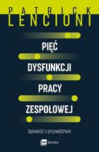 Pięć dysfunkcji pracy zespołowej. Opowieść o przywództwie