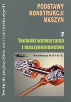 Podstawy konstrukcji maszyn. Część 2. Techniki wytwarzania i maszynoznawstwo Kwalifikacja M.18 i M.12. Technik pojazdów samochodowych