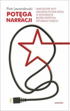 Potęga narracji. Narodowe mity (geo)polityczne Rosji w kontekście bezpieczeństwa informacyjnego