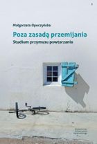 Poza zasadą przemijania. Studium przymusu powtarzania