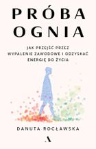 Próba ognia. Jak przejść przez wypalenie zawodowe i odzyskać energię do życia
