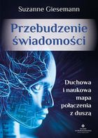 Przebudzenie świadomości. Duchowa i naukowa mapa połączenia z duszą