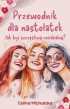 Przewodnik dla nastolatek. Jak być szczęśliwą nieidealną?