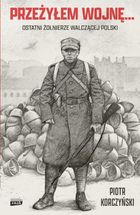 Przeżyłem wojnę... Ostatni żołnierze walczącej Polski