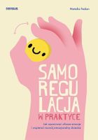 Samoregulacja w praktyce. Jak opanować własne emocje i wspierać rozwój emocjonalny dziecka