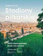 Stadiony piłkarskie. Wielki atlas. 1000 niesamowitych boisk i ich historie