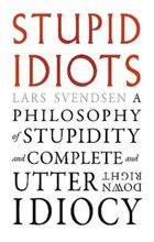 Stupid Idiots. A Philosophy of Stupidity and Complete and Utter Downright Idiocy