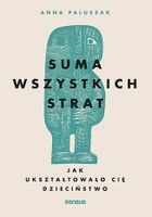 Suma wszystkich strat. Jak ukształtowało cię dzieciństwo