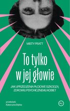 To tylko w jej głowie. Jak uprzedzenia płciowe szkodzą zdrowiu psychicznemu kobiet