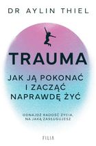 Trauma. Jak ją pokonać i zacząć naprawdę żyć