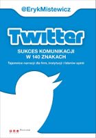 Twitter -sukces komunikacji w 140 znakach. Tajemnice narracji dla firm, instytucji i liderów opinii