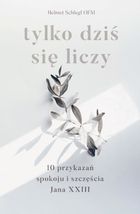 Tylko dziś się liczy. 10 przykazań spokoju i szczęścia Jana XXIII