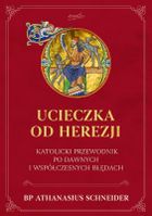 Ucieczka od herezji. Katolicki przewodnik po dawnych i współczesnych błędach