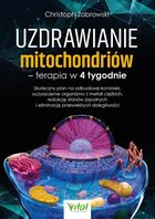 Uzdrawianie mitochondriów - terapia w 4 tygodnie. Skuteczny plan na odbudowę komórek, oczyszczenie organizmu z metali ciężkich, redukcję stanów zapalnych i eliminację przewlekłych dolegliwości