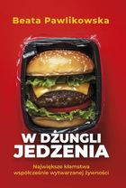W dżungli jedzenia. Największe kłamstwa współcześnie wytwarzanej żywności